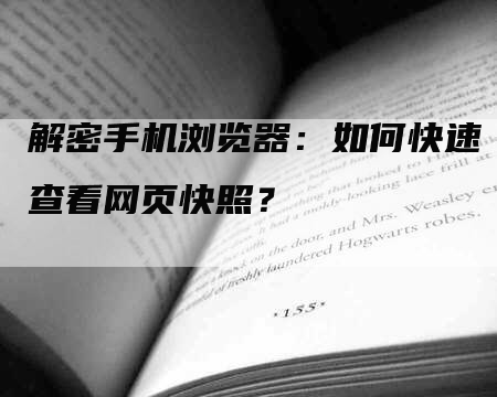 解密手机浏览器：如何快速查看网页快照？