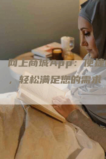 网上商城App：便捷购物，轻松满足您的需求