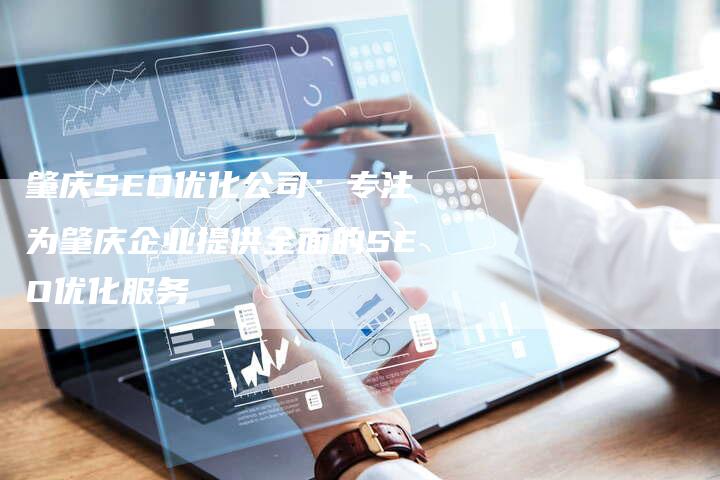 肇庆SEO优化公司：专注为肇庆企业提供全面的SEO优化服务