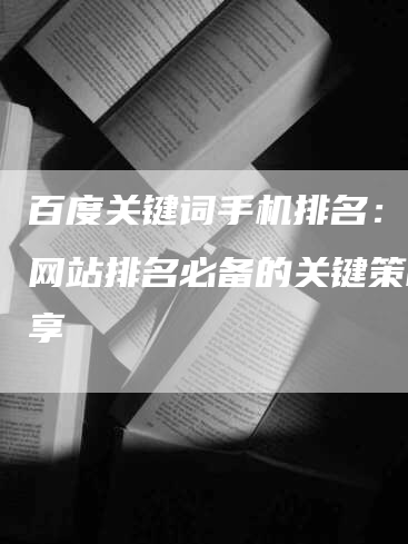 百度关键词手机排名：提升网站排名必备的关键策略分享