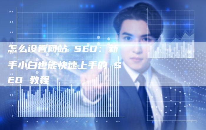 怎么设置网站 SEO：新手小白也能快速上手的 SEO 教程