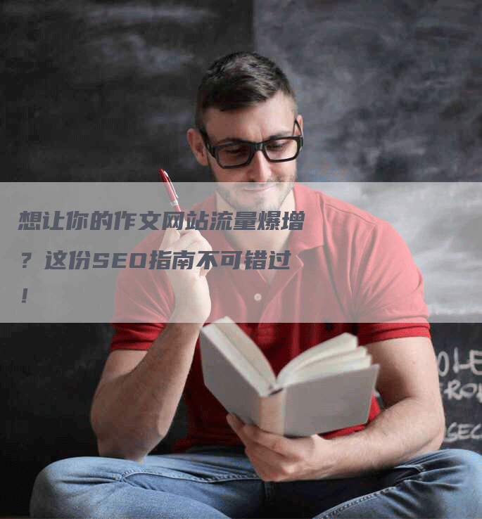 想让你的作文网站流量爆增？这份SEO指南不可错过！