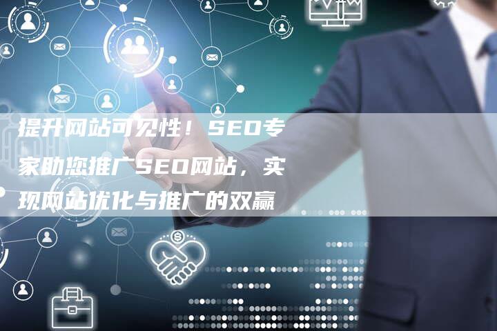 提升网站可见性！SEO专家助您推广SEO网站，实现网站优化与推广的双赢