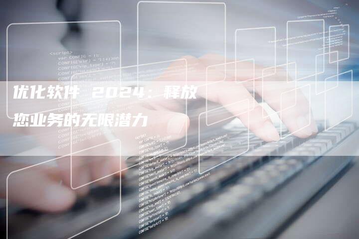 优化软件 2024：释放您业务的无限潜力