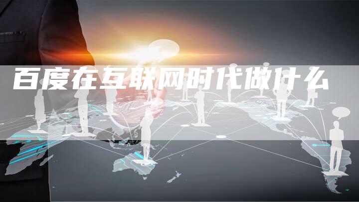 百度在互联网时代做什么