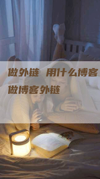 做外链 用什么博客，如何做博客外链