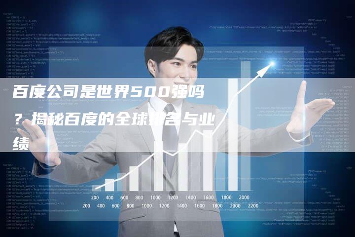 百度公司是世界500强吗？揭秘百度的全球排名与业绩