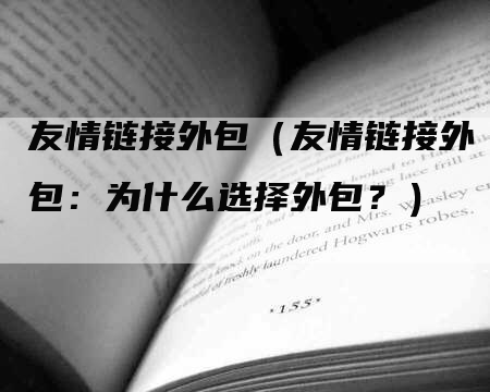 友情链接外包（友情链接外包：为什么选择外包？）