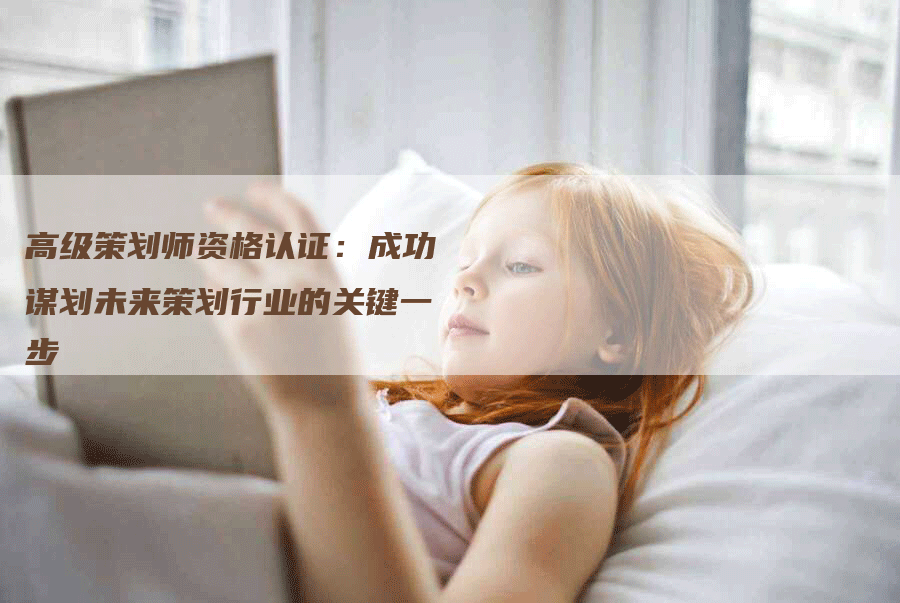 高级策划师资格认证：成功谋划未来策划行业的关键一步