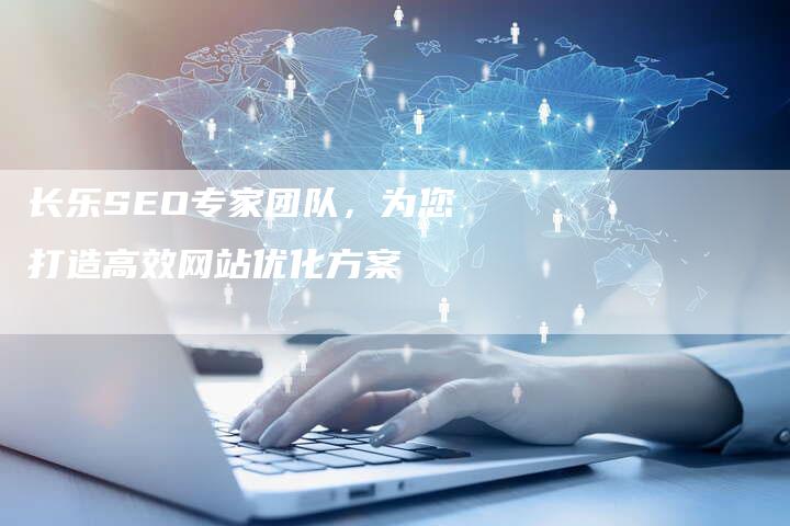 长乐SEO专家团队，为您打造高效网站优化方案