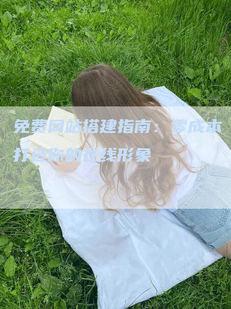 免费网站搭建指南：零成本打造你的在线形象