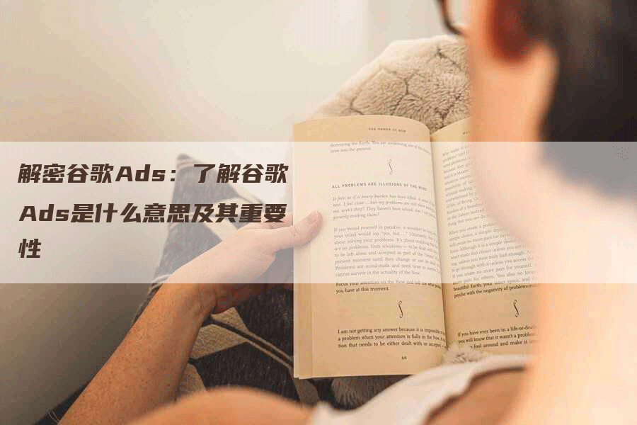 解密谷歌Ads：了解谷歌Ads是什么意思及其重要性