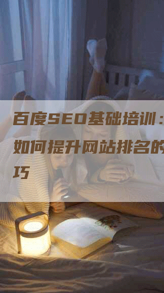 百度SEO基础培训：学习如何提升网站排名的关键技巧