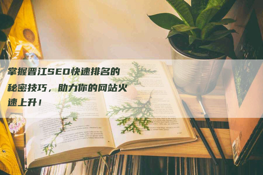 掌握晋江SEO快速排名的秘密技巧，助力你的网站火速上升！