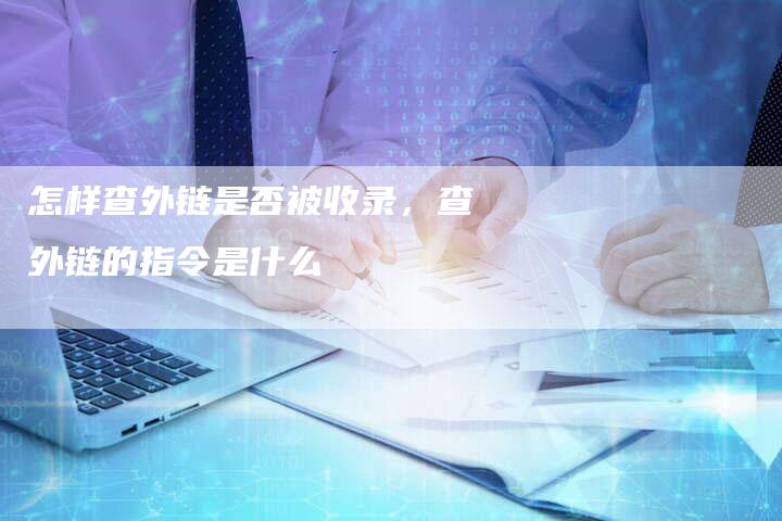 怎样查外链是否被收录，查外链的指令是什么