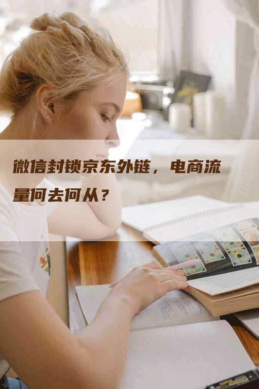 微信封锁京东外链，电商流量何去何从？