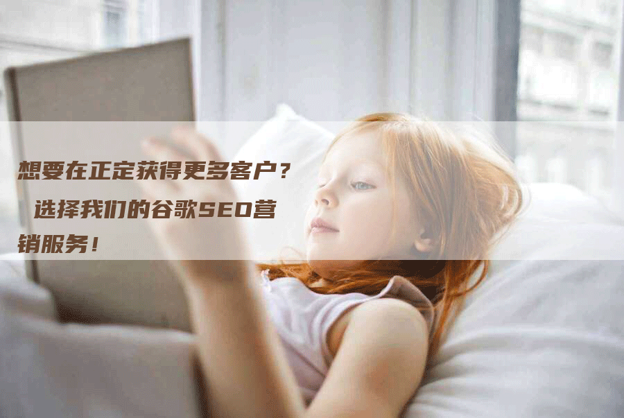 想要在正定获得更多客户？ 选择我们的谷歌SEO营销服务！