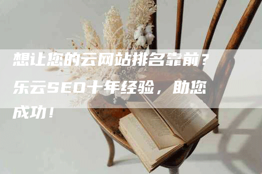 想让您的云网站排名靠前？乐云SEO十年经验，助您成功！