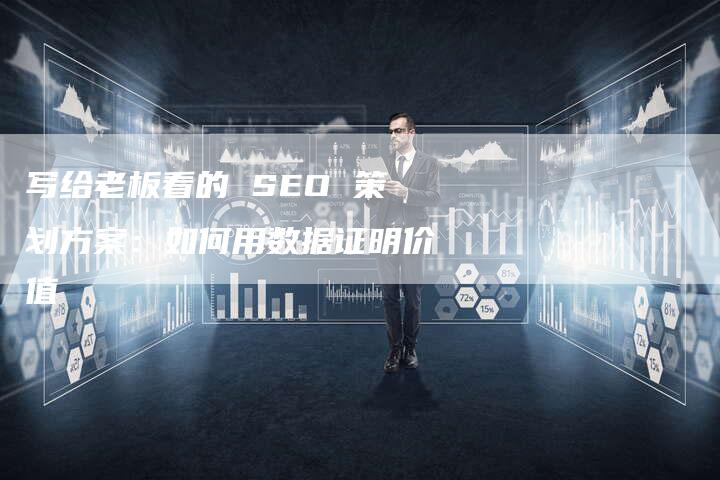 写给老板看的 SEO 策划方案：如何用数据证明价值