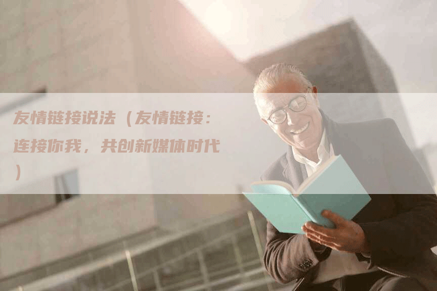 友情链接说法（友情链接：连接你我，共创新媒体时代）