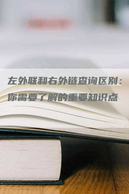 左外联和右外链查询区别：你需要了解的重要知识点