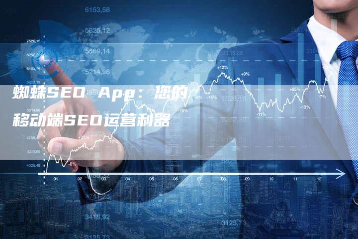 蜘蛛SEO App：您的移动端SEO运营利器