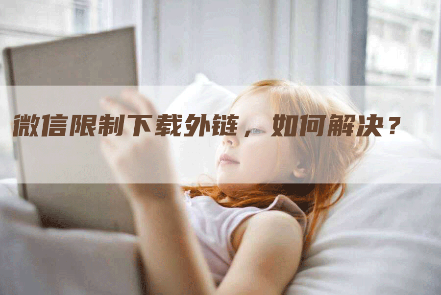 微信限制下载外链，如何解决？