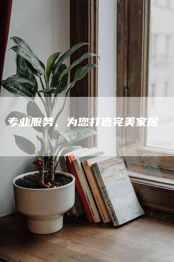 专业服务，为您打造完美家居