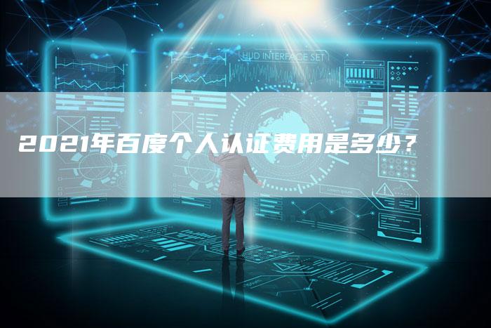 2021年百度个人认证费用是多少？