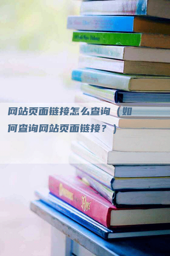 网站页面链接怎么查询（如何查询网站页面链接？）