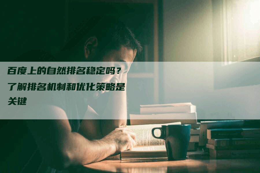 百度上的自然排名稳定吗？了解排名机制和优化策略是关键