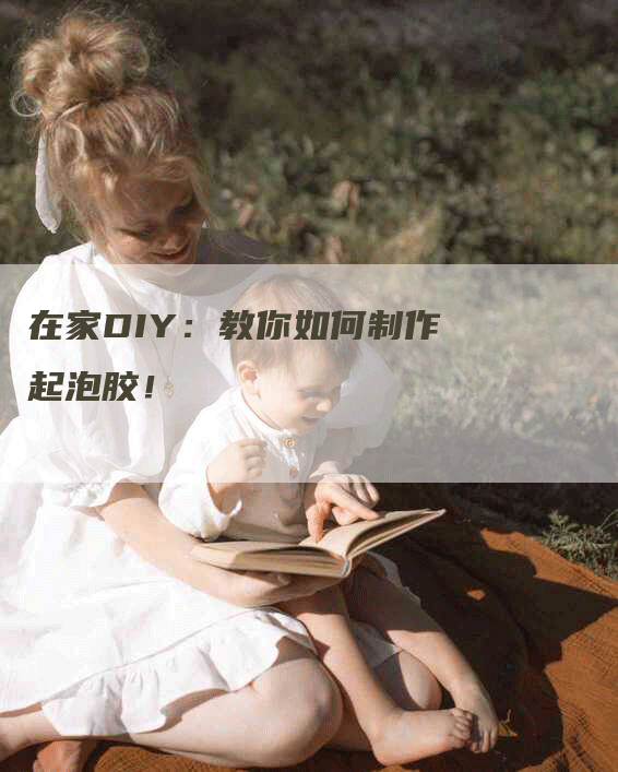 在家DIY：教你如何制作起泡胶！