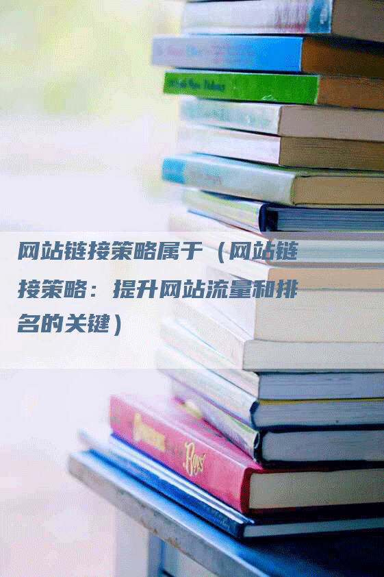 网站链接策略属于（网站链接策略：提升网站流量和排名的关键）