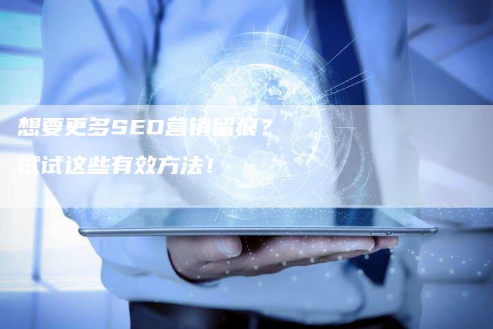 想要更多SEO营销留痕？试试这些有效方法！