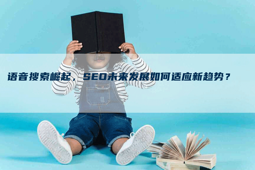 语音搜索崛起，SEO未来发展如何适应新趋势？