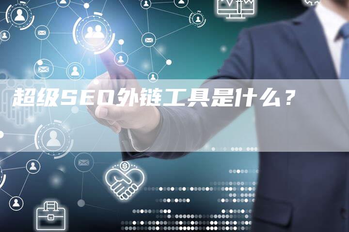 超级SEO外链工具是什么？