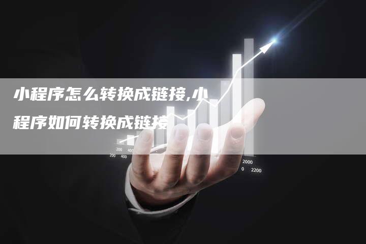 小程序怎么转换成链接,小程序如何转换成链接