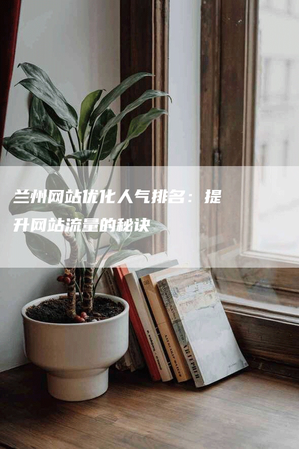 兰州网站优化人气排名：提升网站流量的秘诀