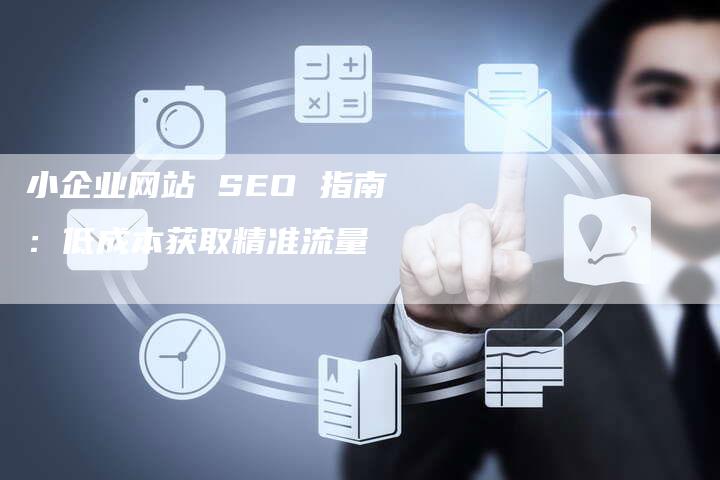 小企业网站 SEO 指南：低成本获取精准流量