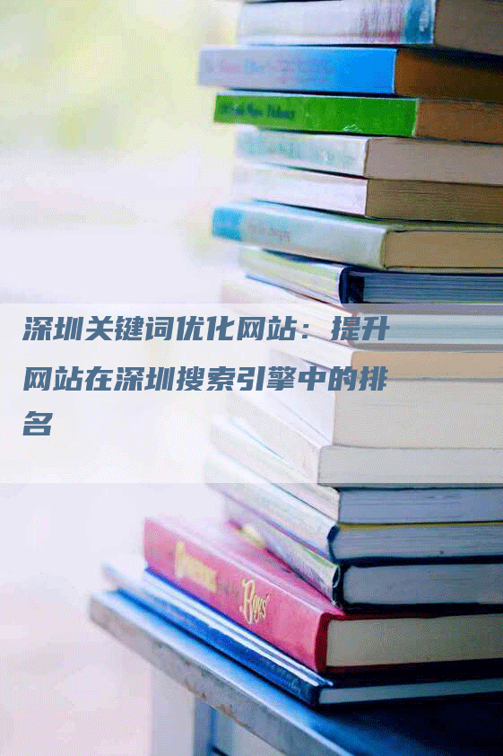 深圳关键词优化网站：提升网站在深圳搜索引擎中的排名