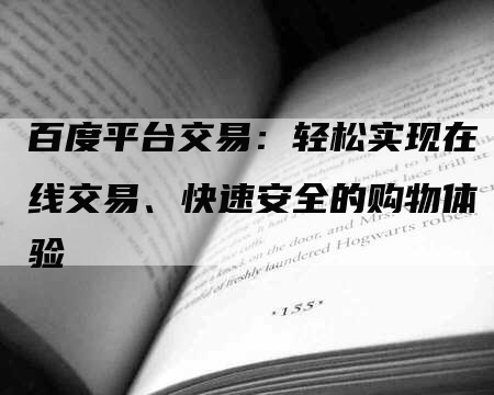 百度平台交易：轻松实现在线交易、快速安全的购物体验