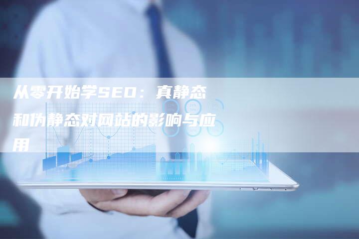 从零开始学SEO：真静态和伪静态对网站的影响与应用