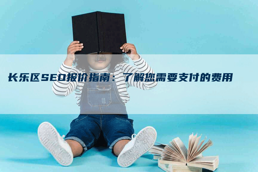 长乐区SEO报价指南：了解您需要支付的费用