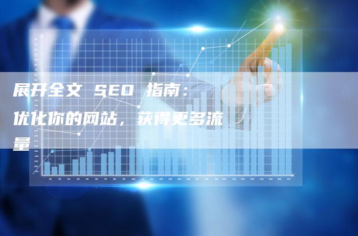 展开全文 SEO 指南：优化你的网站，获得更多流量