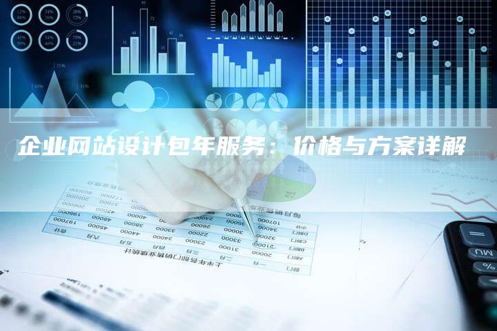 企业网站设计包年服务：价格与方案详解