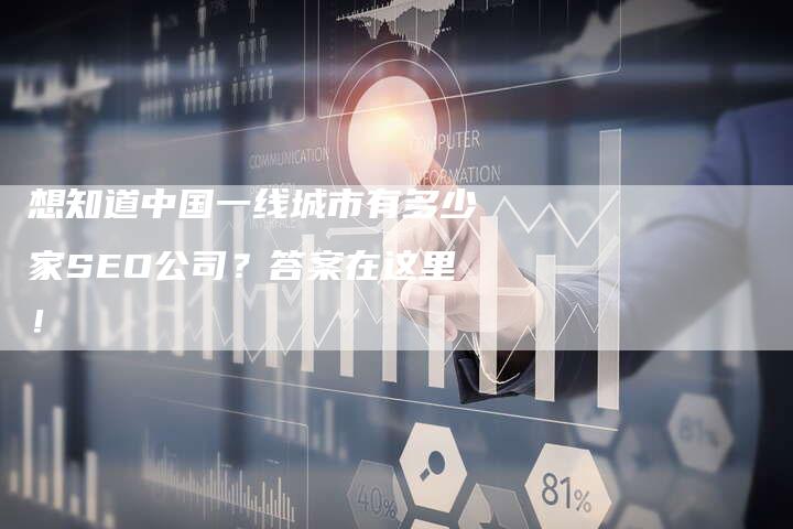 想知道中国一线城市有多少家SEO公司？答案在这里！