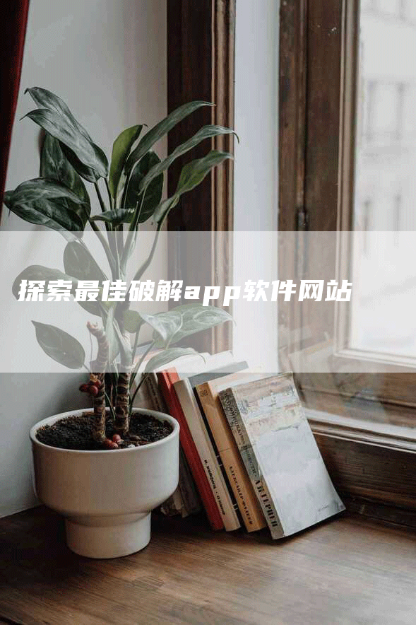 探索最佳破解app软件网站