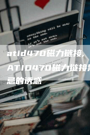 atid470磁力链接,ATID470磁力链接禁忌的诱惑