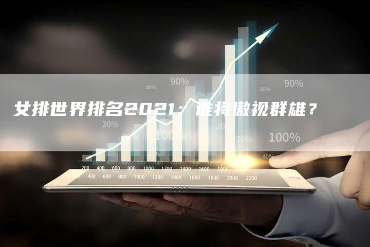 女排世界排名2021：谁将傲视群雄？