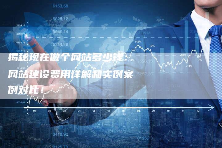 揭秘现在做个网站多少钱：网站建设费用详解和实例案例对比！